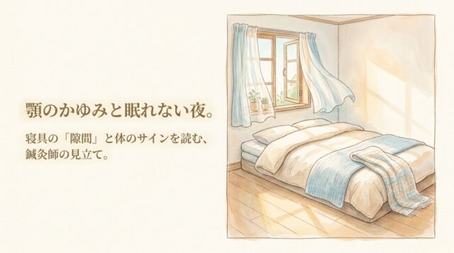 顎のかゆみと眠れない夜。原因は寝具の「隙間」かも?体のサインを読む鍼灸師の見立て