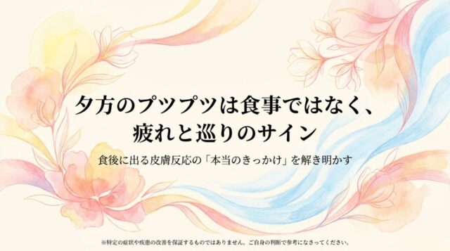 夕方のプツプツは食事ではなく、疲れと巡りのサイン