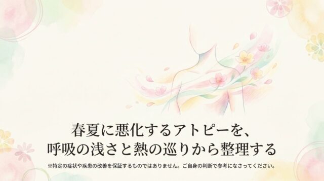 春夏に悪化するアトピーを、呼吸の浅さと熱の巡りから整理する