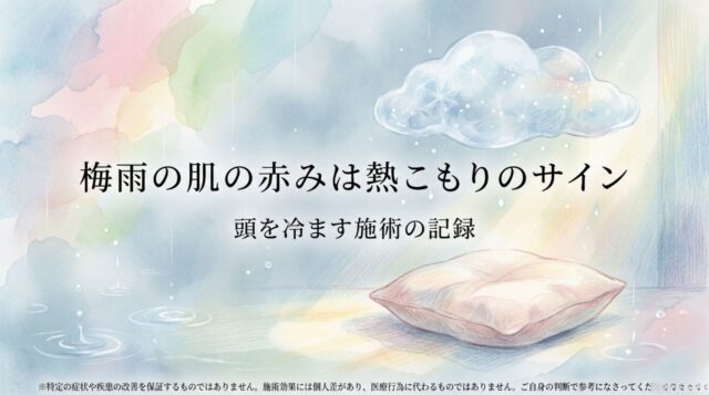 梅雨の肌の赤みは熱こもりのサイン|頭を冷ます施術の記録