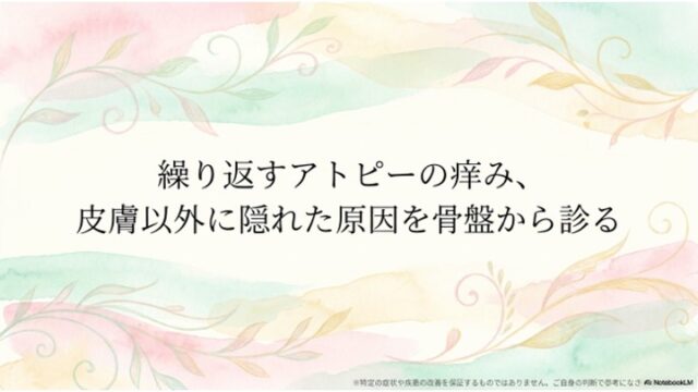 繰り返すアトピーの痒み、皮膚以外に隠れた原因を骨盤から診る