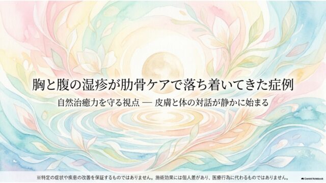胸と腹の湿疹が肋骨ケアで落ち着いてきた症例|自然治癒力を守る視点