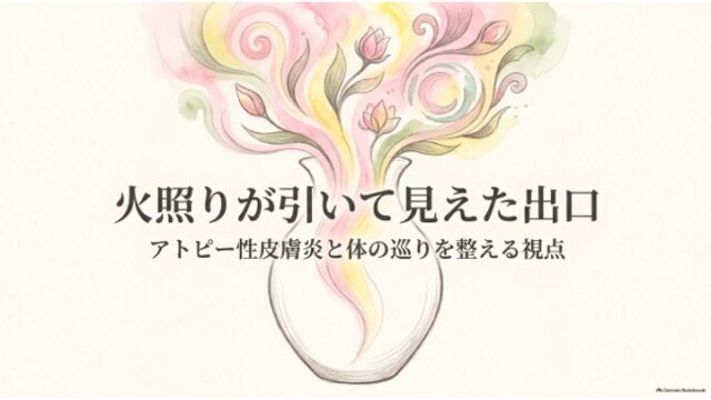 火照りが引いて見えた出口 アトピー性皮膚炎と体の巡りを整える視点